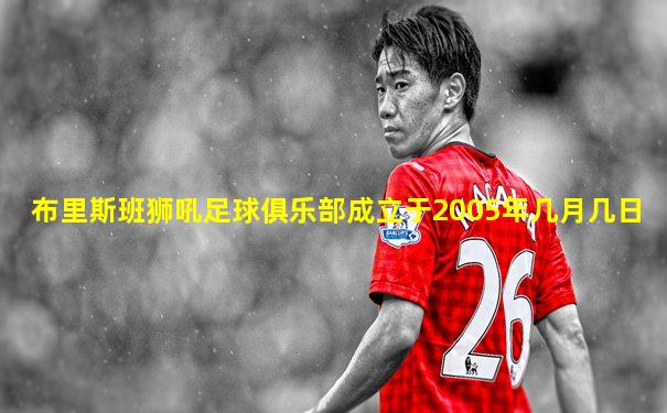 布里斯班狮吼足球俱乐部成立于2005年几月几日