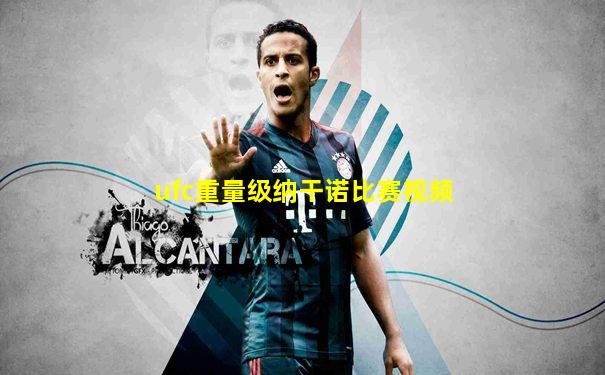 ufc重量级纳干诺比赛视频