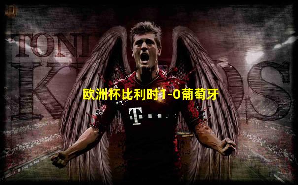 欧洲杯比利时1-0葡萄牙
