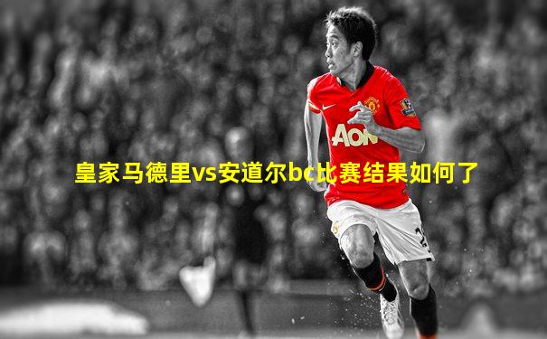 皇家马德里vs安道尔bc比赛结果如何了