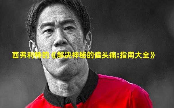 西弗利特的《解决神秘的偏头痛:指南大全》
