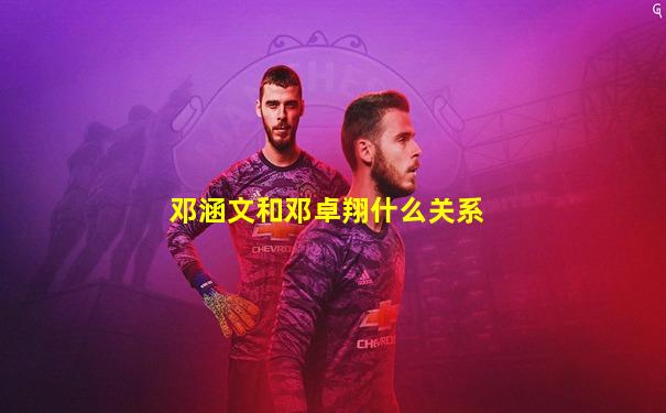 邓涵文和邓卓翔什么关系