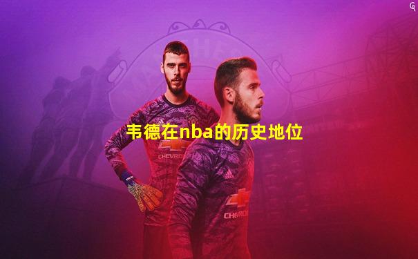 韦德在nba的历史地位